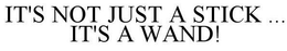 IT'S NOT JUST A STICK ... IT'S A WAND! trademark