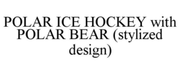 POLAR ICE HOCKEY WITH POLAR BEAR (STYLIZED DESIGN) trademark