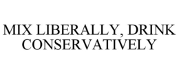 MIX LIBERALLY, DRINK CONSERVATIVELY trademark