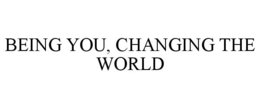 BEING YOU, CHANGING THE WORLD trademark