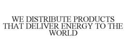 WE DISTRIBUTE PRODUCTS THAT DELIVER ENERGY TO THE WORLD trademark