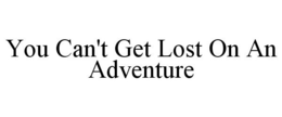 YOU CAN'T GET LOST ON AN ADVENTURE trademark