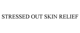 STRESSED OUT SKIN RELIEF trademark
