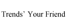 TRENDS' YOUR FRIEND trademark