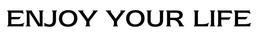 ENJOY YOUR LIFE trademark