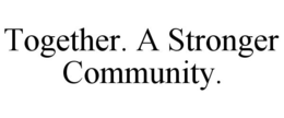 TOGETHER. A STRONGER COMMUNITY. trademark