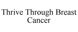 THRIVE THROUGH BREAST CANCER trademark
