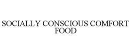 SOCIALLY CONSCIOUS COMFORT FOOD trademark