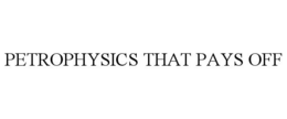 PETROPHYSICS THAT PAYS OFF trademark