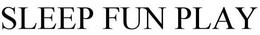 SLEEP FUN PLAY trademark