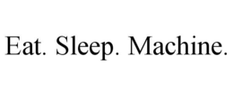 EAT. SLEEP. MACHINE. trademark