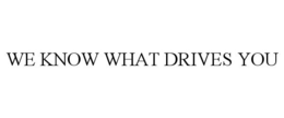WE KNOW WHAT DRIVES YOU trademark