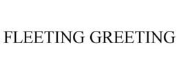 FLEETING GREETING trademark