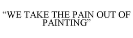 "WE TAKE THE PAIN OUT OF PAINTING" trademark