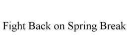FIGHT BACK ON SPRING BREAK trademark