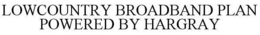 LOWCOUNTRY BROADBAND PLAN POWERED BY HARGRAY trademark