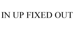 IN UP FIXED OUT trademark
