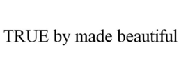 TRUE BY MADE BEAUTIFUL trademark