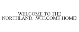 WELCOME TO THE NORTHLAND...WELCOME HOME! trademark