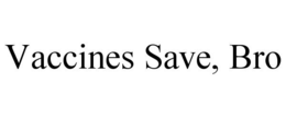 VACCINES SAVE, BRO trademark