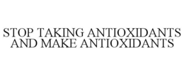 STOP TAKING ANTIOXIDANTS AND MAKE ANTIOXIDANTS trademark
