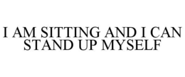 I AM SITTING AND I CAN STAND UP MYSELF trademark