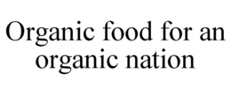 ORGANIC FOOD FOR AN ORGANIC NATION trademark