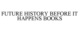 FUTURE HISTORY BEFORE IT HAPPENS BOOKS trademark