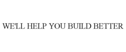 WE'LL HELP YOU BUILD BETTER trademark