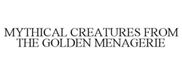 MYTHICAL CREATURES FROM THE GOLDEN MENAGERIE trademark