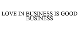 LOVE IN BUSINESS IS GOOD BUSINESS trademark