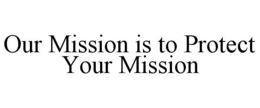 OUR MISSION IS TO PROTECT YOUR MISSION trademark