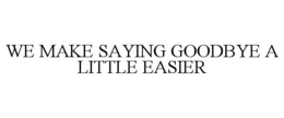 WE MAKE SAYING GOODBYE A LITTLE EASIER trademark