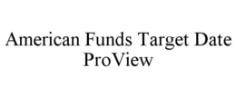 AMERICAN FUNDS TARGET DATE PROVIEW trademark
