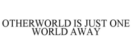 OTHERWORLD IS JUST ONE WORLD AWAY trademark