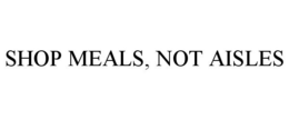 SHOP MEALS, NOT AISLES trademark