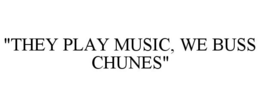 "THEY PLAY MUSIC, WE BUSS CHUNES" trademark