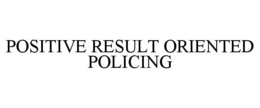POSITIVE RESULT ORIENTED POLICING trademark