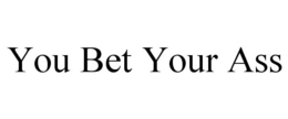 YOU BET YOUR ASS trademark