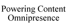 POWERING CONTENT OMNIPRESENCE trademark