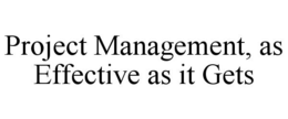 PROJECT MANAGEMENT, AS EFFECTIVE AS IT GETS trademark