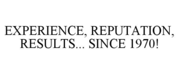 EXPERIENCE, REPUTATION, RESULTS... SINCE 1970! trademark