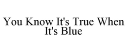 YOU KNOW IT'S TRUE WHEN IT'S BLUE trademark