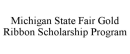 MICHIGAN STATE FAIR GOLD RIBBON SCHOLARSHIP PROGRAM trademark