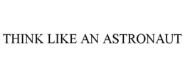 THINK LIKE AN ASTRONAUT trademark