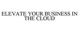 ELEVATE YOUR BUSINESS IN THE CLOUD trademark