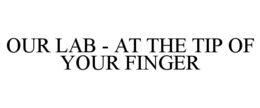 OUR LAB - AT THE TIP OF YOUR FINGER trademark