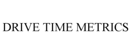 DRIVE TIME METRICS trademark