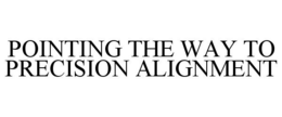 POINTING THE WAY TO PRECISION ALIGNMENT trademark