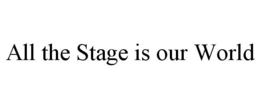 ALL THE STAGE IS OUR WORLD trademark